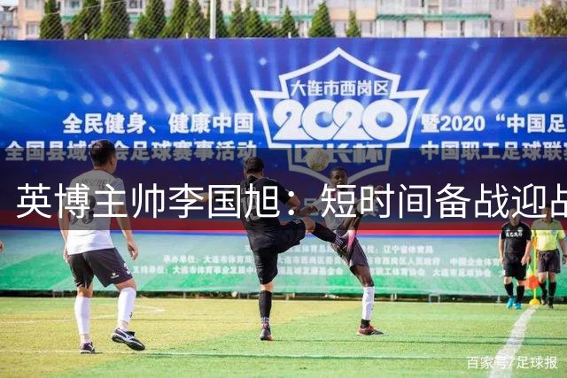 英博主帅李国旭：短时间备战迎战河南，球员斗志昂扬